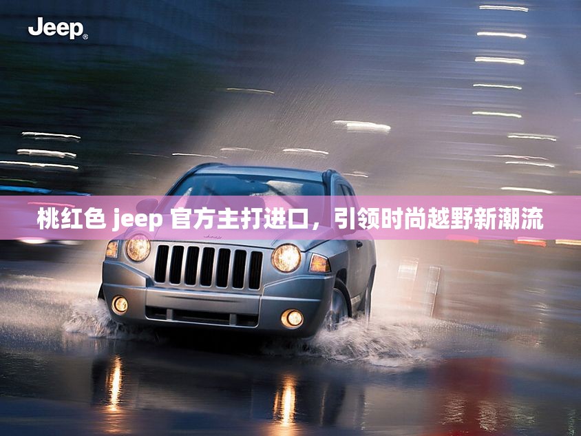 桃红色 jeep 官方主打进口，引领时尚越野新潮流