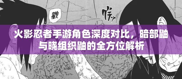 火影忍者手游角色深度对比，暗部鼬与晓组织鼬的全方位解析
