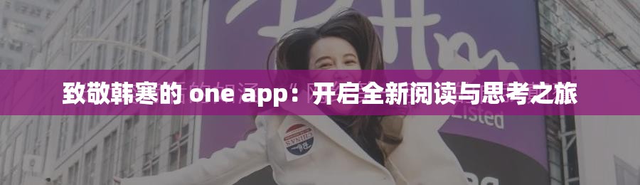 致敬韩寒的 one app：开启全新阅读与思考之旅