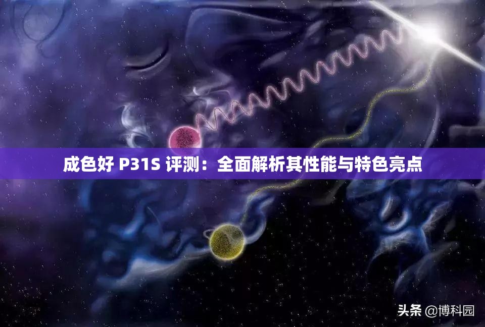 成色好 P31S 评测：全面解析其性能与特色亮点