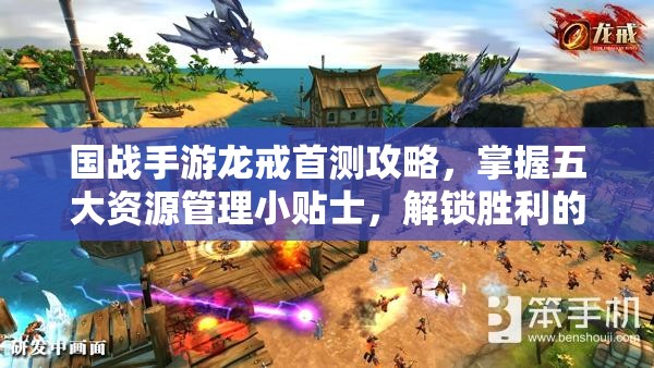 国战手游龙戒首测攻略，掌握五大资源管理小贴士，解锁胜利的艺术