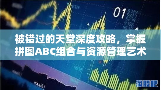 被错过的天堂深度攻略，掌握拼图ABC组合与资源管理艺术的秘诀