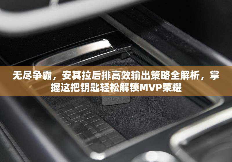 无尽争霸，安其拉后排高效输出策略全解析，掌握这把钥匙轻松解锁MVP荣耀