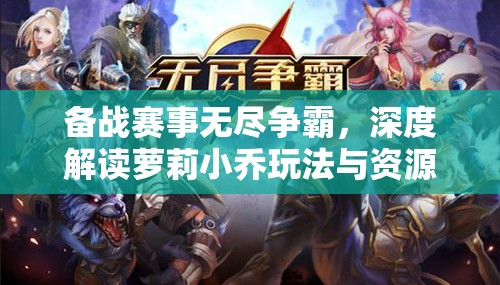备战赛事无尽争霸，深度解读萝莉小乔玩法与资源管理艺术