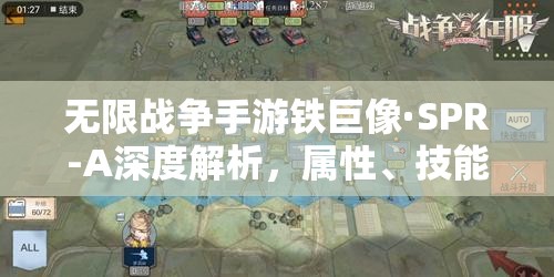无限战争手游铁巨像·SPR-A深度解析，属性、技能、培养价值及资源管理策略
