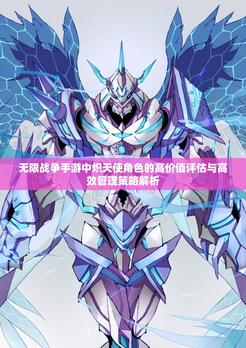 无限战争手游中炽天使角色的高价值评估与高效管理策略解析