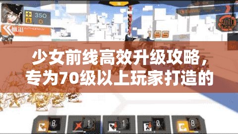 少女前线高效升级攻略，专为70级以上玩家打造的顶级练级秘籍