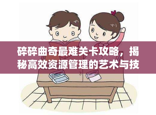 碎碎曲奇最难关卡攻略，揭秘高效资源管理的艺术与技巧[视频]