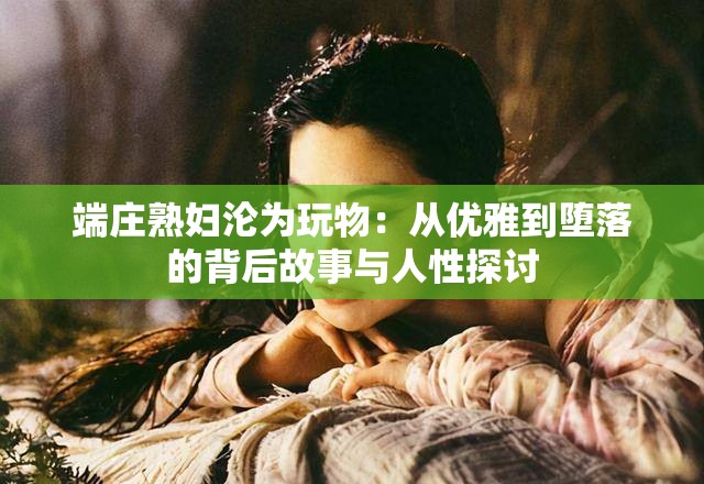 端庄熟妇沦为玩物：从优雅到堕落的背后故事与人性探讨