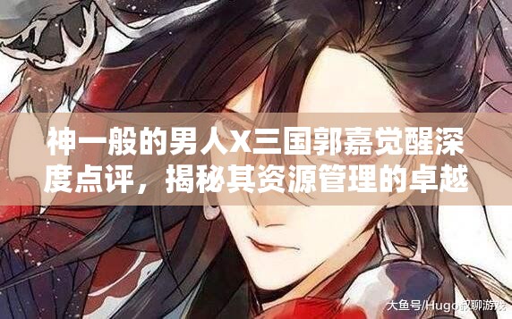 神一般的男人X三国郭嘉觉醒深度点评，揭秘其资源管理的卓越艺术与策略