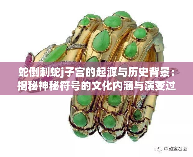 蛇倒刺蛇j子宫的起源与历史背景：揭秘神秘符号的文化内涵与演变过程