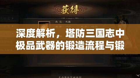 深度解析，塔防三国志中极品武器的锻造流程与锻造室奥秘揭秘