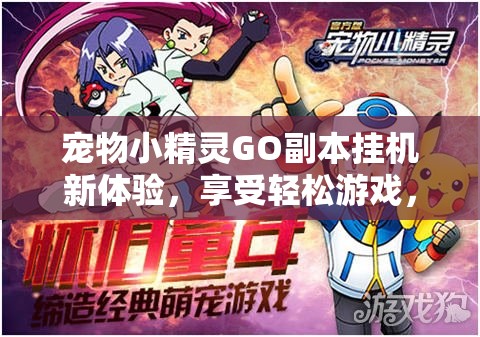 宠物小精灵GO副本挂机新体验，享受轻松游戏，探索无限乐趣之旅