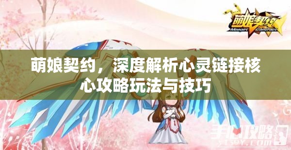 萌娘契约，深度解析心灵链接核心攻略玩法与技巧