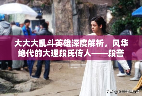 大大大乱斗英雄深度解析，风华绝代的大理段氏传人——段誉
