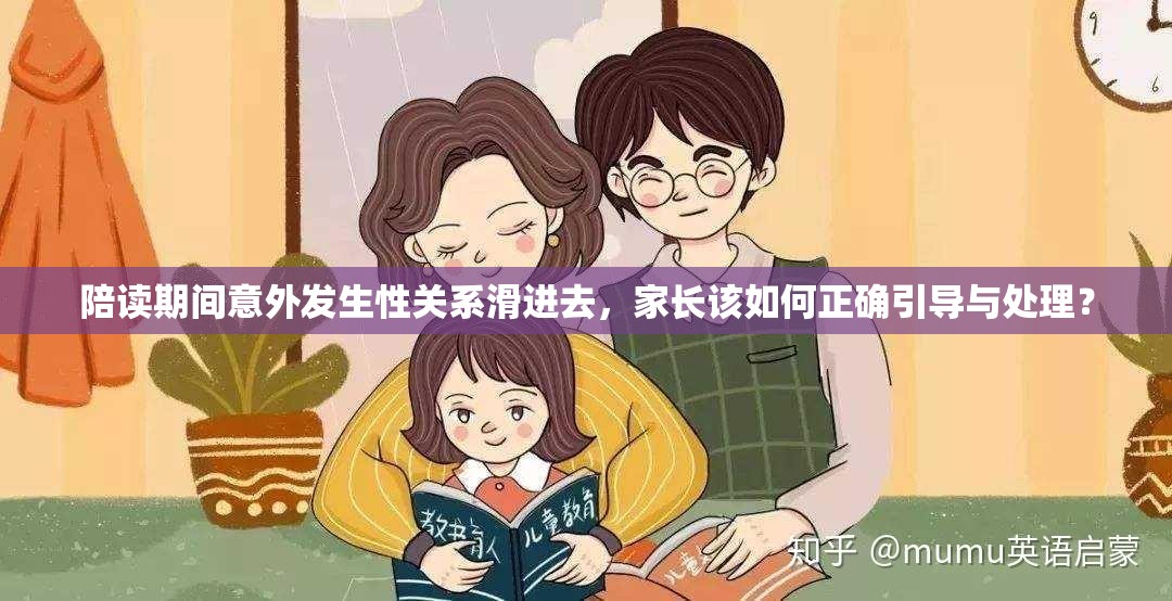 陪读期间意外发生性关系滑进去，家长该如何正确引导与处理？