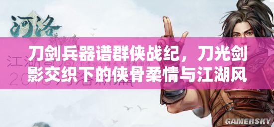 刀剑兵器谱群侠战纪，刀光剑影交织下的侠骨柔情与江湖风云