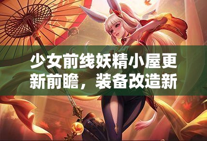 少女前线妖精小屋更新前瞻，装备改造新玩法深度解析及其对资源管理策略的关键影响