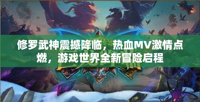 修罗武神震撼降临，热血MV激情点燃，游戏世界全新冒险启程