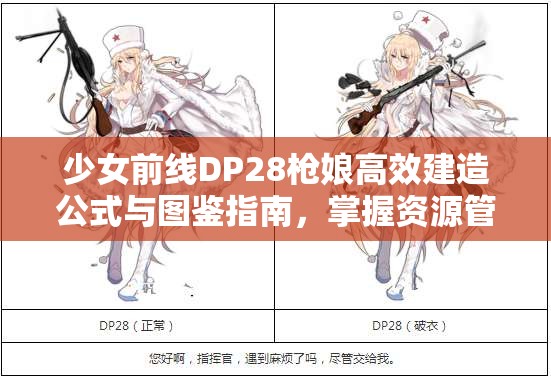 少女前线DP28枪娘高效建造公式与图鉴指南，掌握资源管理艺术