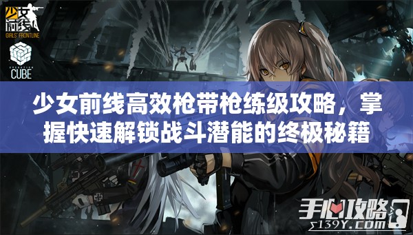 少女前线高效枪带枪练级攻略，掌握快速解锁战斗潜能的终极秘籍