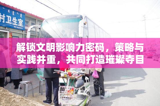 解锁文明影响力密码，策略与实践并重，共同打造璀璨夺目的文明之光