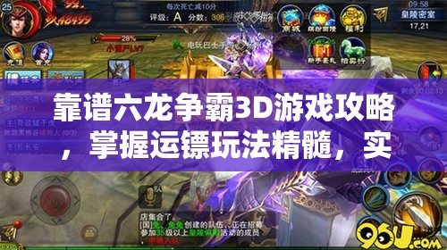 靠谱六龙争霸3D游戏攻略，掌握运镖玩法精髓，实现镖镖必达的终极秘籍