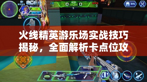 火线精英游乐场实战技巧揭秘，全面解析卡点位攻略