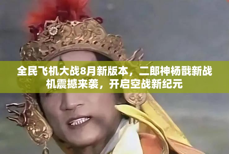 全民飞机大战8月新版本，二郎神杨戬新战机震撼来袭，开启空战新纪元