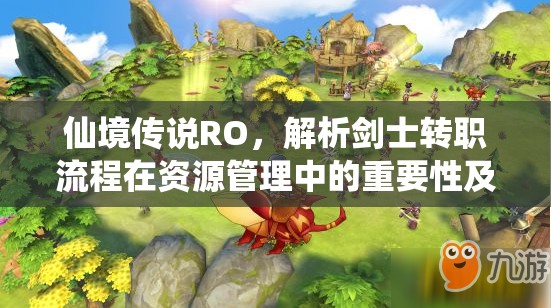 仙境传说RO，解析剑士转职流程在资源管理中的重要性及高效策略