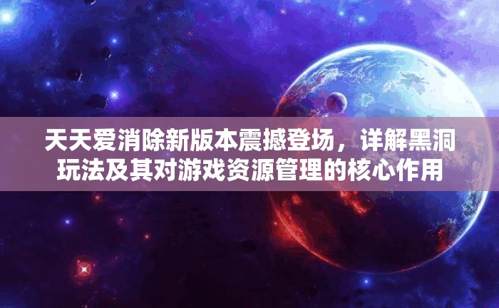天天爱消除新版本震撼登场，详解黑洞玩法及其对游戏资源管理的核心作用
