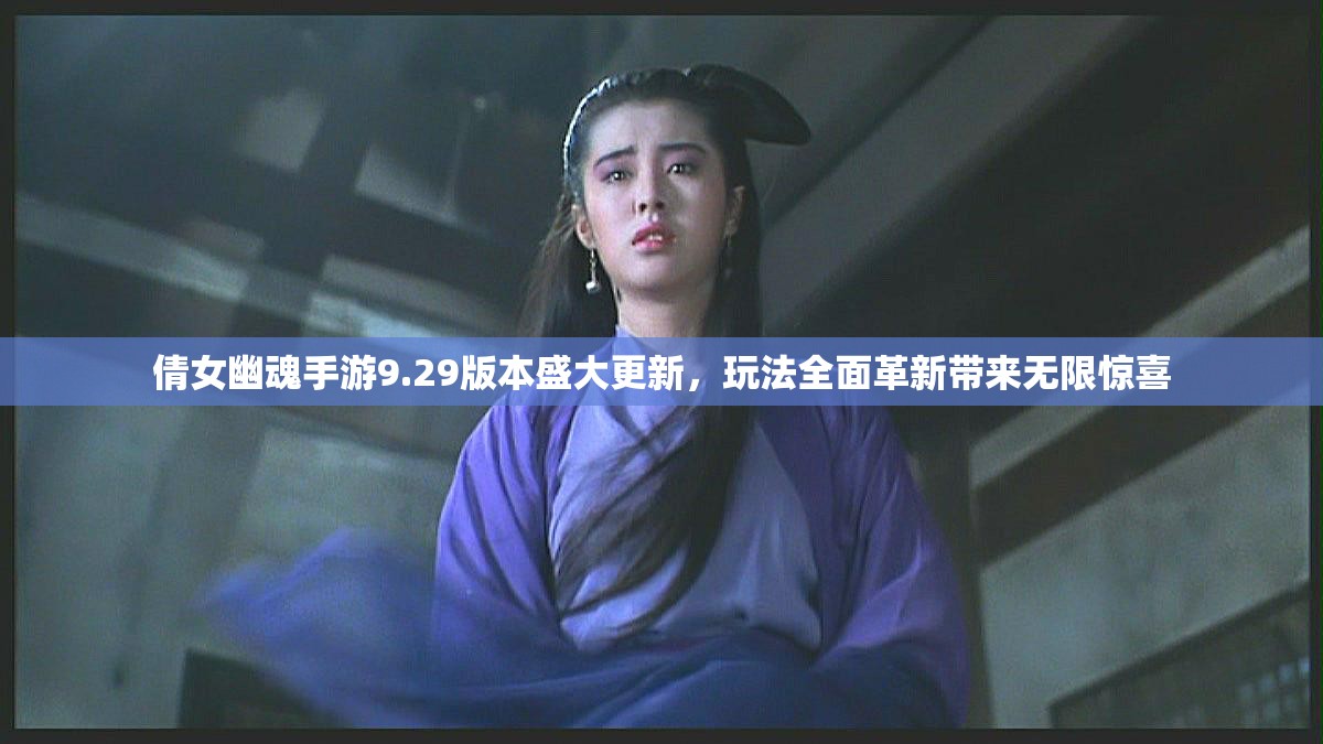倩女幽魂手游9.29版本盛大更新，玩法全面革新带来无限惊喜