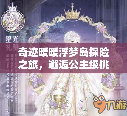 奇迹暖暖浮梦岛探险之旅，邂逅公主级挑战，尽享星光币豪华盛宴