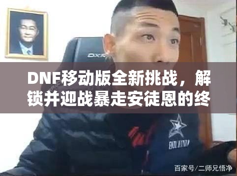 DNF移动版全新挑战，解锁并迎战暴走安徒恩的终极暴走模式