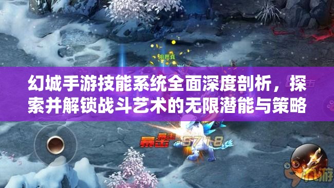 幻城手游技能系统全面深度剖析，探索并解锁战斗艺术的无限潜能与策略