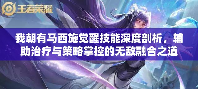 我朝有马西施觉醒技能深度剖析，辅助治疗与策略掌控的无敌融合之道