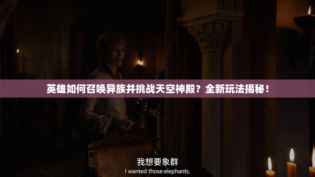 英雄如何召唤异族并挑战天空神殿？全新玩法揭秘！