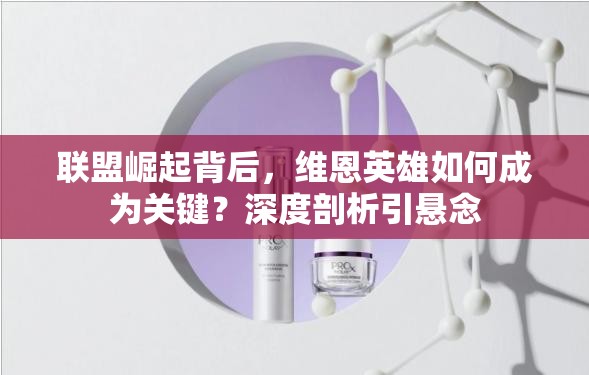 联盟崛起背后，维恩英雄如何成为关键？深度剖析引悬念