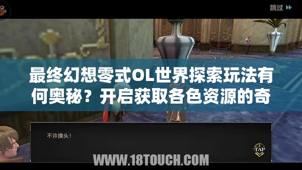 最终幻想零式OL世界探索玩法有何奥秘？开启获取各色资源的奇妙之旅？
