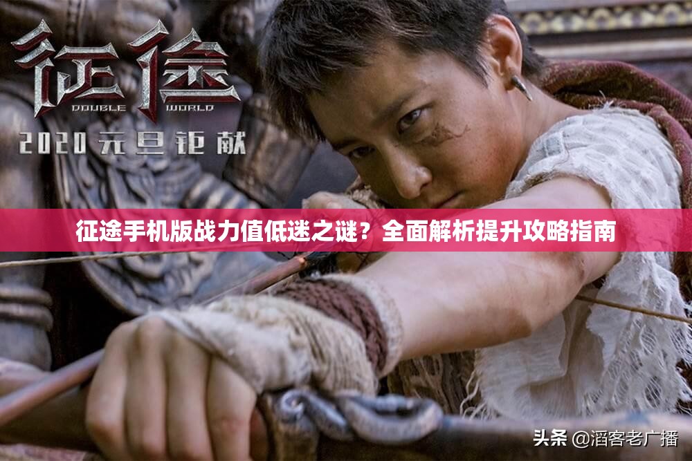 征途手机版战力值低迷之谜？全面解析提升攻略指南