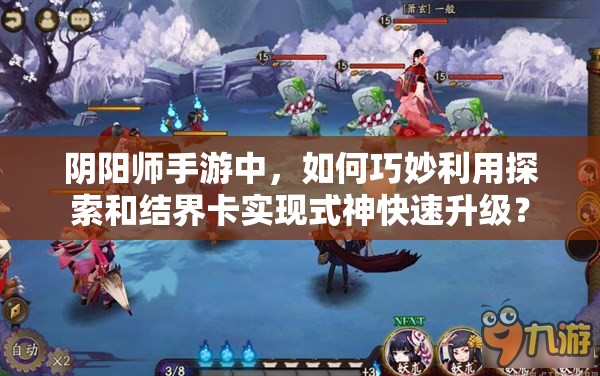 阴阳师手游中，如何巧妙利用探索和结界卡实现式神快速升级？