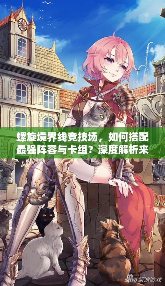 螺旋境界线竞技场，如何搭配最强阵容与卡组？深度解析来袭！