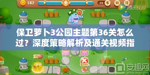 保卫萝卜3公园主题第36关怎么过？深度策略解析及通关视频指南揭秘