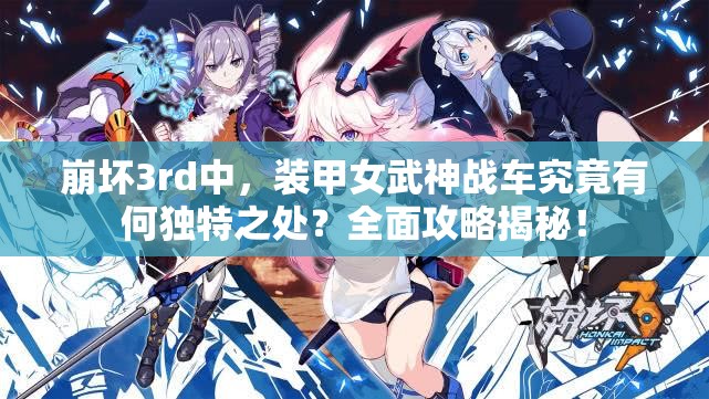 崩坏3rd中，装甲女武神战车究竟有何独特之处？全面攻略揭秘！