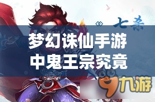 梦幻诛仙手游中鬼王宗究竟如何？揭秘鬼王宗门派介绍及其神秘演变史
