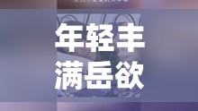 年轻丰满岳欲乱中文字幕电视：禁忌的诱惑与道德的挣扎