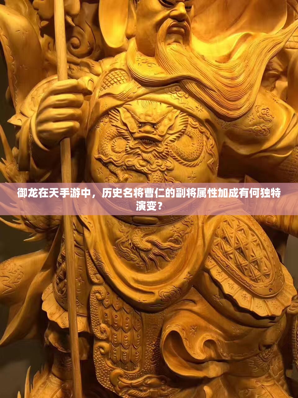 御龙在天手游中，历史名将曹仁的副将属性加成有何独特演变？