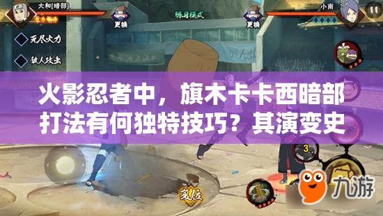 火影忍者中，旗木卡卡西暗部打法有何独特技巧？其演变史揭秘！