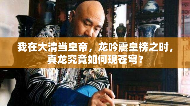 我在大清当皇帝，龙吟震皇榜之时，真龙究竟如何现苍穹？