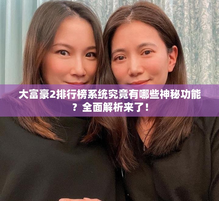 大富豪2排行榜系统究竟有哪些神秘功能？全面解析来了！